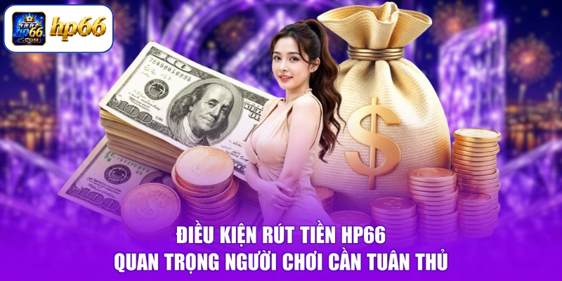 Điều kiện rút tiền HP66 quan trọng người chơi cần tuân thủ