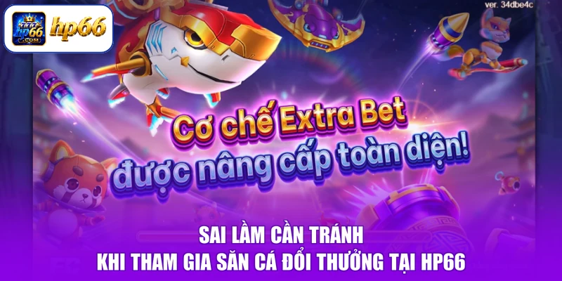 Sai lầm cần tránh khi tham gia săn cá đổi thưởng tại HP66